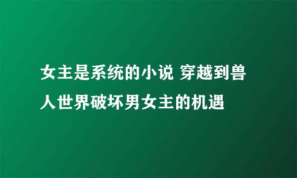 女主是系统的小说 穿越到兽人世界破坏男女主的机遇