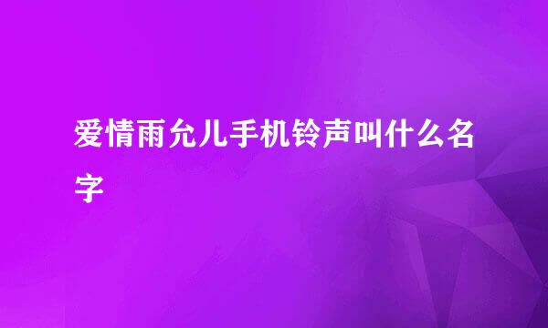 爱情雨允儿手机铃声叫什么名字