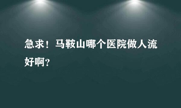 急求！马鞍山哪个医院做人流好啊？