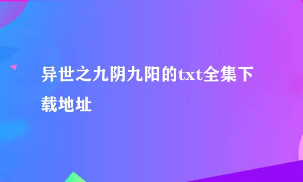 异世之九阴九阳的txt全集下载地址