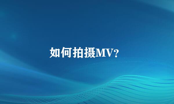 如何拍摄MV？