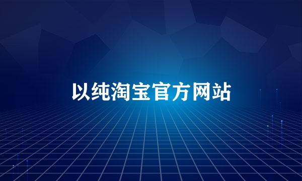 以纯淘宝官方网站