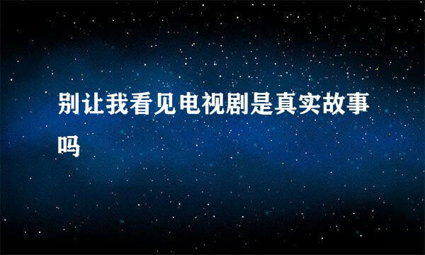 别让我看见电视剧是真实故事吗