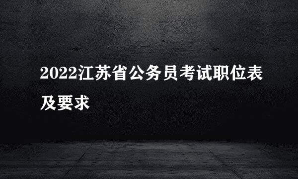 2022江苏省公务员考试职位表及要求