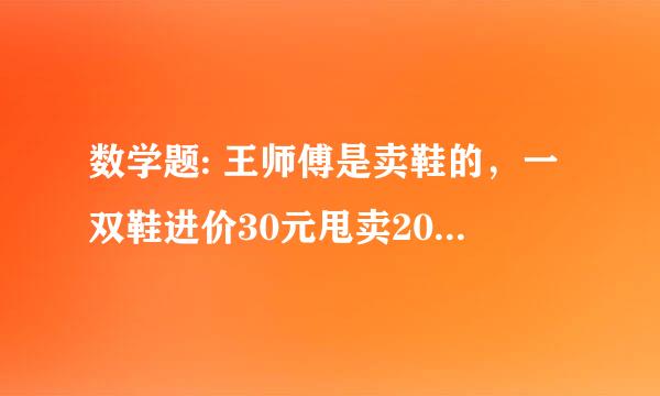 数学题: 王师傅是卖鞋的，一双鞋进价30元甩卖20元，顾客来买鞋给了张50，王师傅没零钱，于是