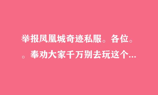 举报凤凰城奇迹私服。各位。。奉劝大家千万别去玩这个凤凰城奇迹私服。GM客服乱封号。。封杀IP和MAC。。