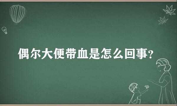 偶尔大便带血是怎么回事？