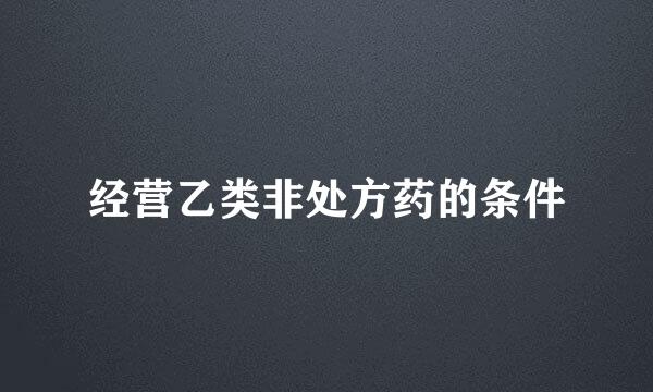 经营乙类非处方药的条件