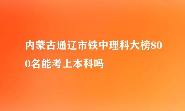 内蒙古通辽市铁中理科大榜800名能考上本科吗