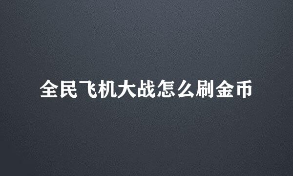 全民飞机大战怎么刷金币