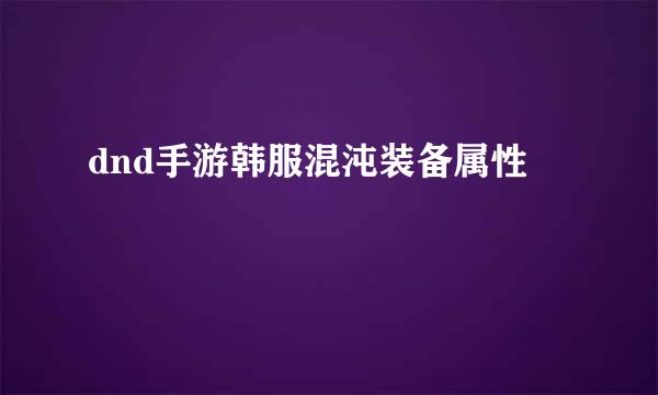 dnd手游韩服混沌装备属性