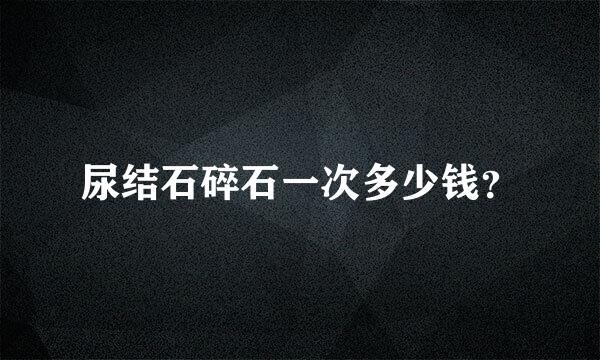 尿结石碎石一次多少钱？