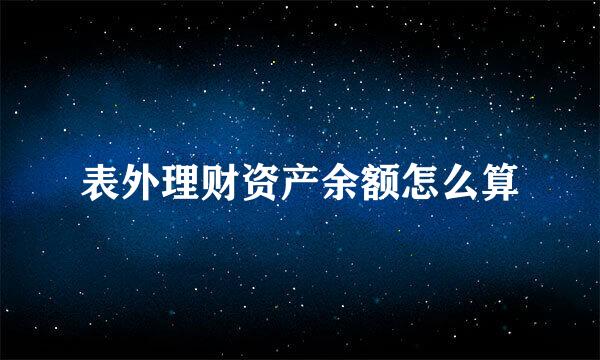 表外理财资产余额怎么算