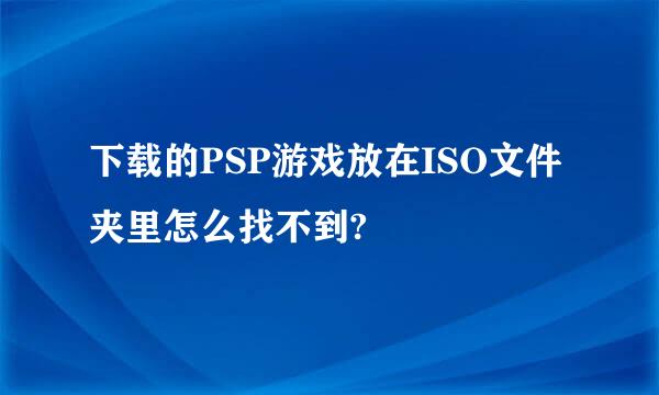 下载的PSP游戏放在ISO文件夹里怎么找不到?