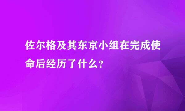 佐尔格及其东京小组在完成使命后经历了什么？