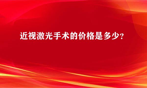 近视激光手术的价格是多少？