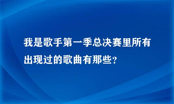 我是歌手第一季总决赛里所有出现过的歌曲有那些？