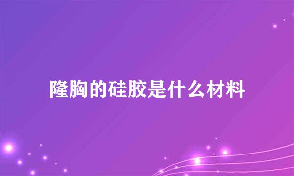 隆胸的硅胶是什么材料