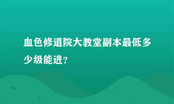 血色修道院大教堂副本最低多少级能进？