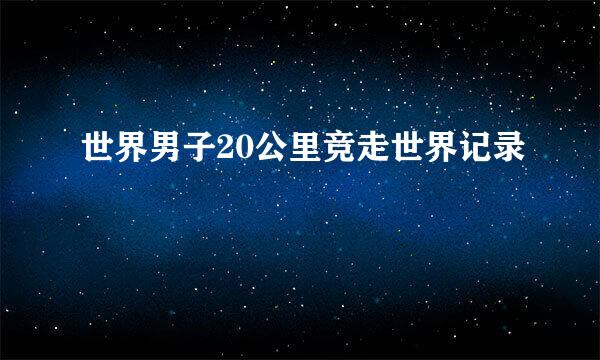 世界男子20公里竞走世界记录