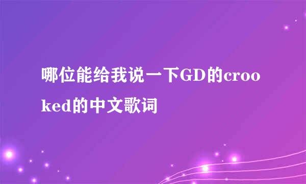 哪位能给我说一下GD的crooked的中文歌词