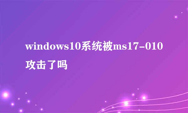 windows10系统被ms17-010攻击了吗