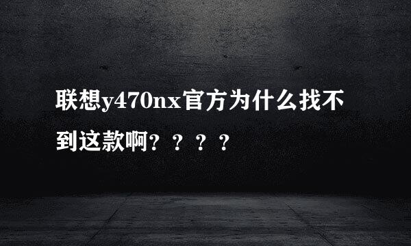 联想y470nx官方为什么找不到这款啊？？？？