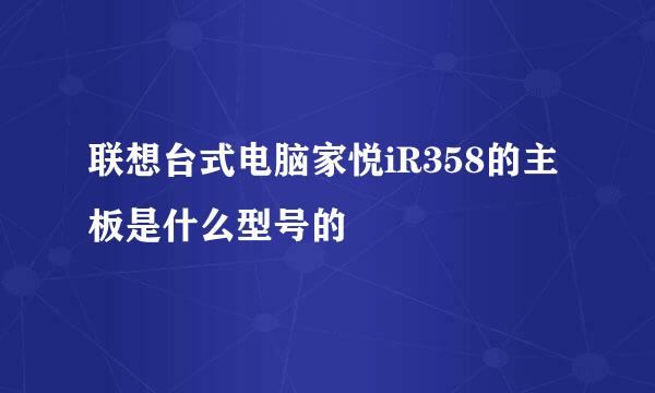 联想台式电脑家悦iR358的主板是什么型号的