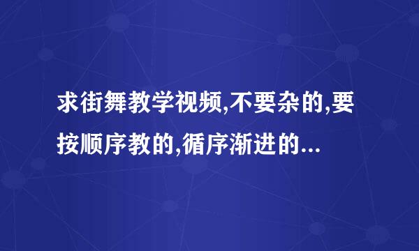 求街舞教学视频,不要杂的,要按顺序教的,循序渐进的,我是初学者.