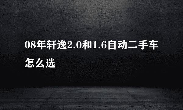 08年轩逸2.0和1.6自动二手车怎么选