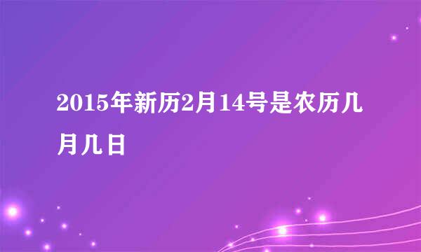 2015年新历2月14号是农历几月几日