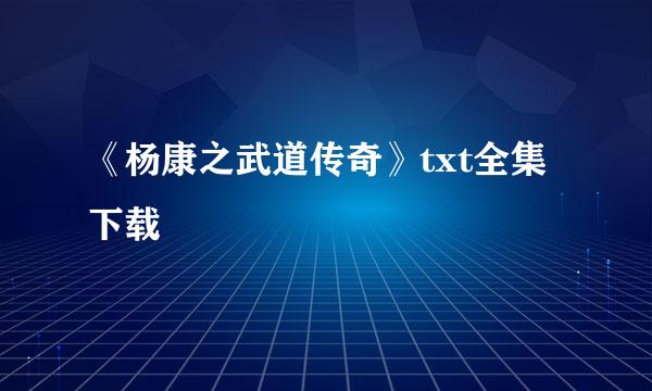 《杨康之武道传奇》txt全集下载