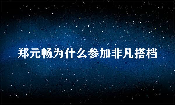 郑元畅为什么参加非凡搭档