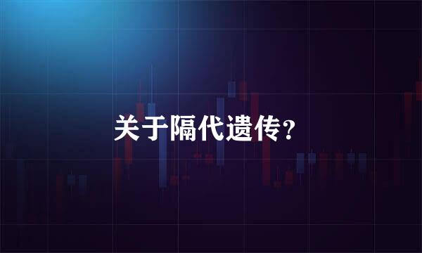 关于隔代遗传？