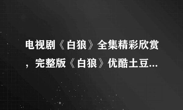 电视剧《白狼》全集精彩欣赏，完整版《白狼》优酷土豆，《白狼》全集QVOD在线播放BT种子迅雷下载