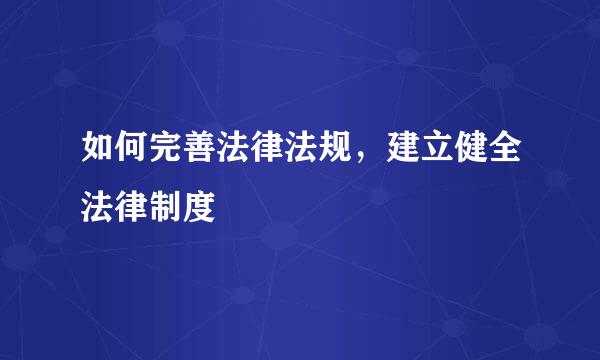 如何完善法律法规，建立健全法律制度