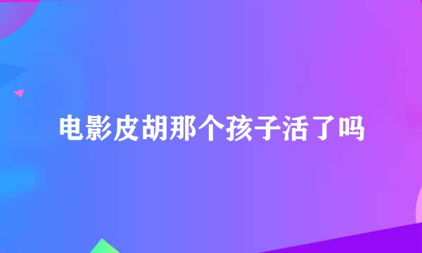 电影皮胡那个孩子活了吗