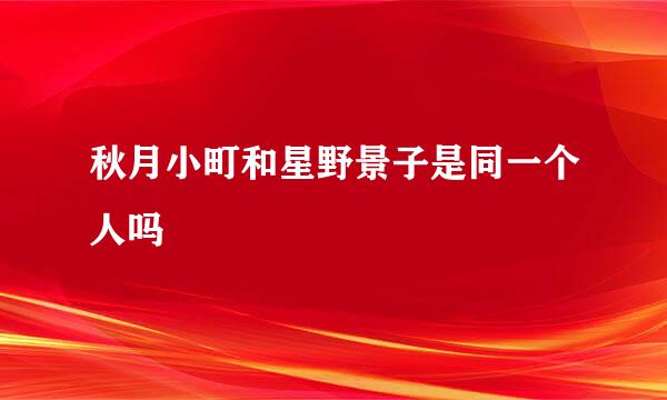 秋月小町和星野景子是同一个人吗