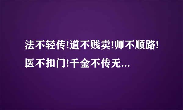 法不轻传!道不贱卖!师不顺路!医不扣门!千金不传无意子!万财不渡忘恩人!解释一下