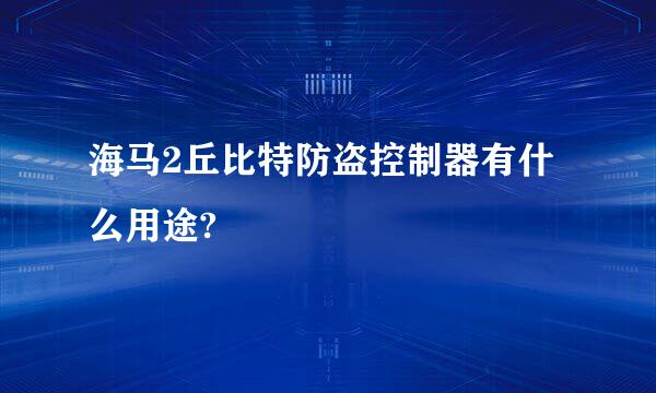 海马2丘比特防盗控制器有什么用途?