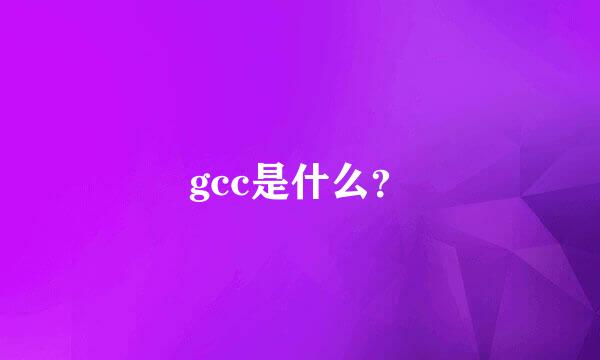 gcc是什么？