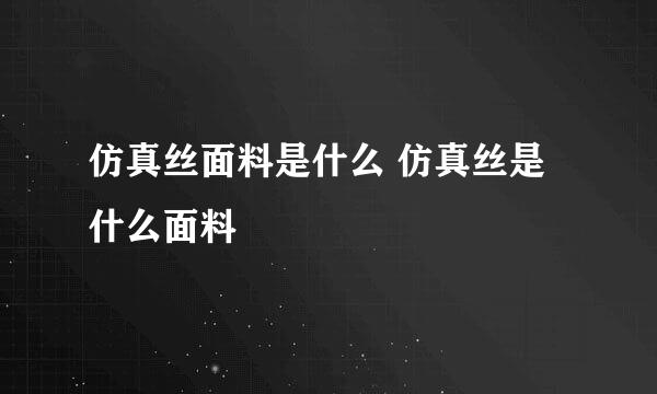 仿真丝面料是什么 仿真丝是什么面料