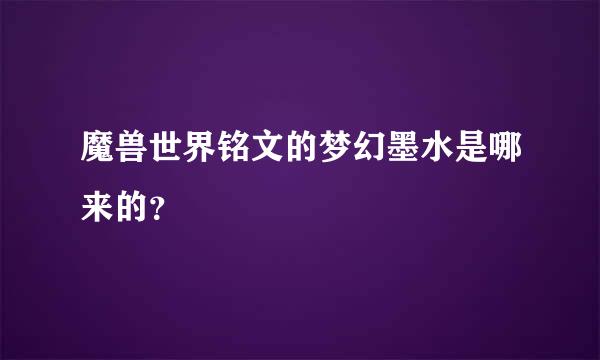 魔兽世界铭文的梦幻墨水是哪来的？