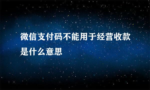 微信支付码不能用于经营收款是什么意思