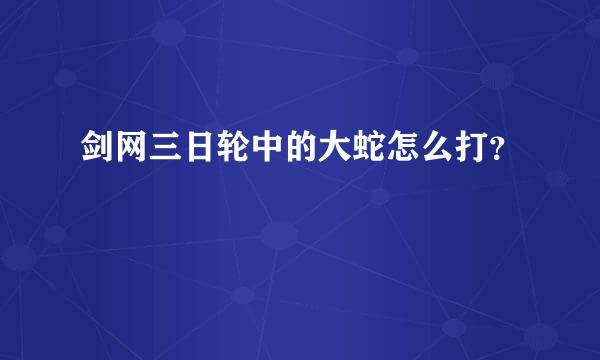 剑网三日轮中的大蛇怎么打？