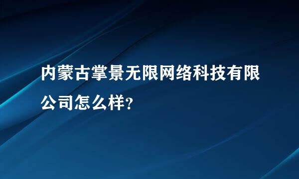 内蒙古掌景无限网络科技有限公司怎么样？