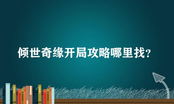 倾世奇缘开局攻略哪里找？