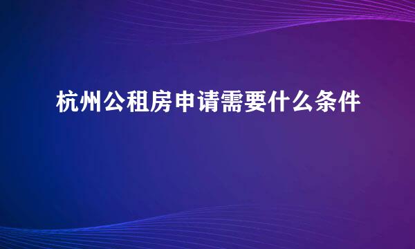 杭州公租房申请需要什么条件