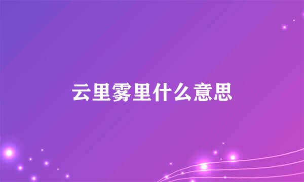 云里雾里什么意思