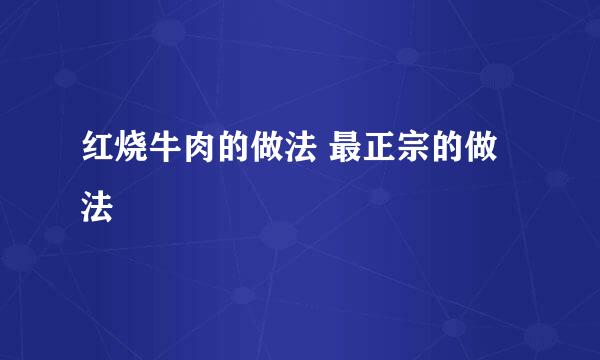 红烧牛肉的做法 最正宗的做法